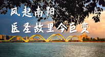 【行业资讯】风起南阳，医圣故里今巨变！——《中国中医药网》