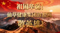 【普天同庆】祖国华诞，南阳仙草健康集团：致祖国，敬英雄！