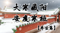 【节气养生】大寒藏阳顺四序：安度寒极养身心！