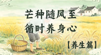 【节气养生】盛夏轻养生指南：芒种随风至，循时养身心！