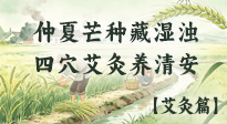 【二十四节气灸】仲夏芒种藏湿浊，四穴艾灸养清安！