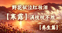 【节气养生】露寒秋渐深，养生正当时：寒露润燥养肺指南，安稳度深秋！
